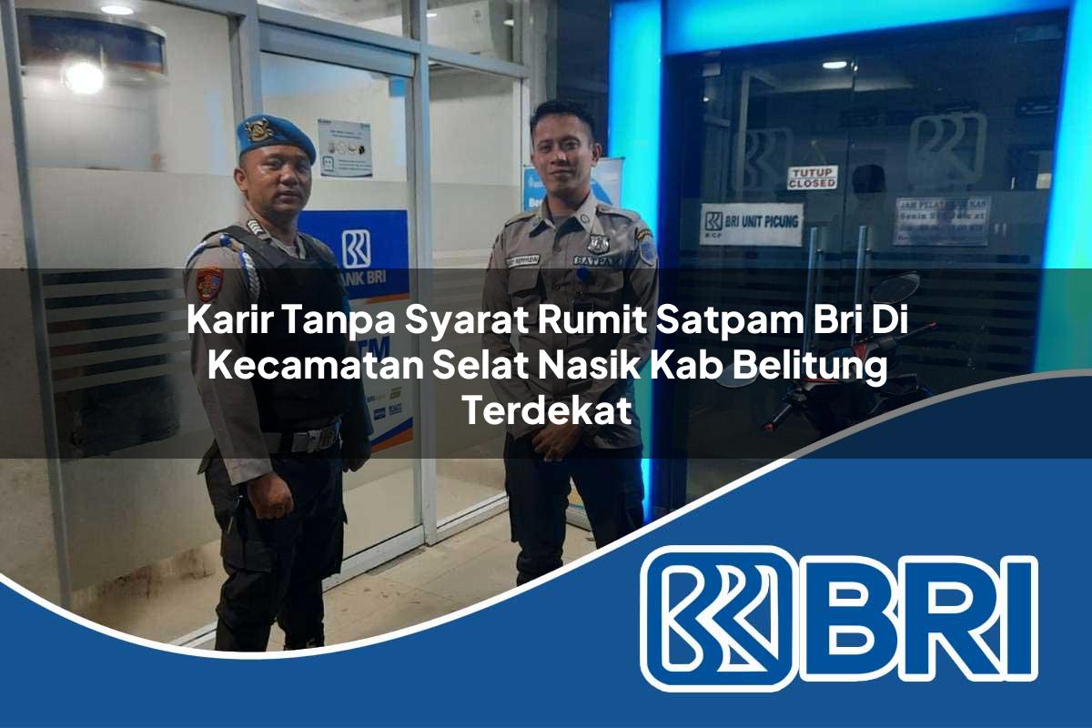karir tanpa syarat rumit satpam bri di kecamatan selat nasik kab belitung terdekat 1754284117