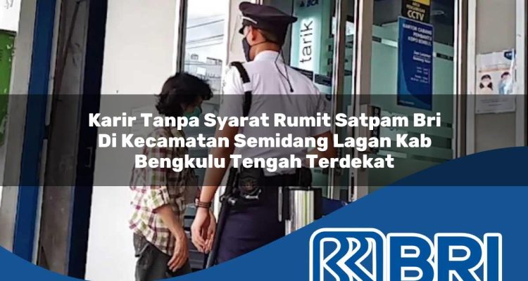 karir tanpa syarat rumit satpam bri di kecamatan semidang lagan kab bengkulu tengah terdekat 1754484020