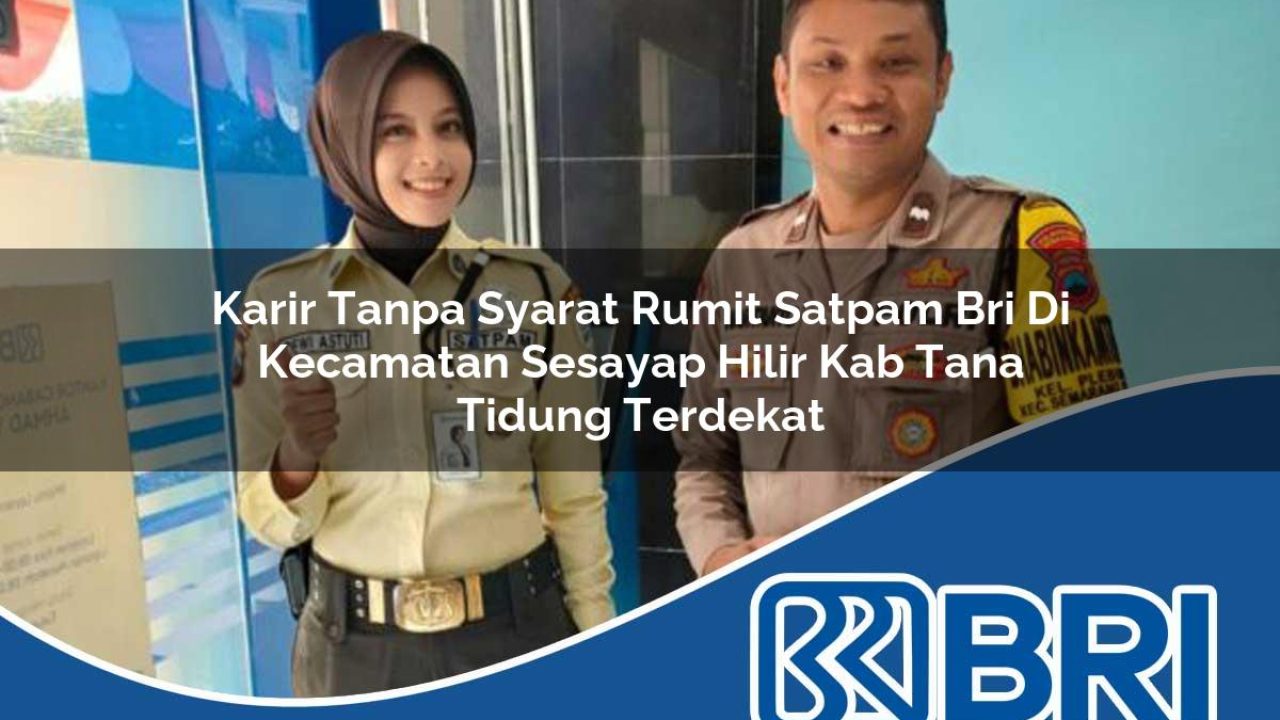 karir tanpa syarat rumit satpam bri di kecamatan sesayap hilir kab tana tidung terdekat 1754572008
