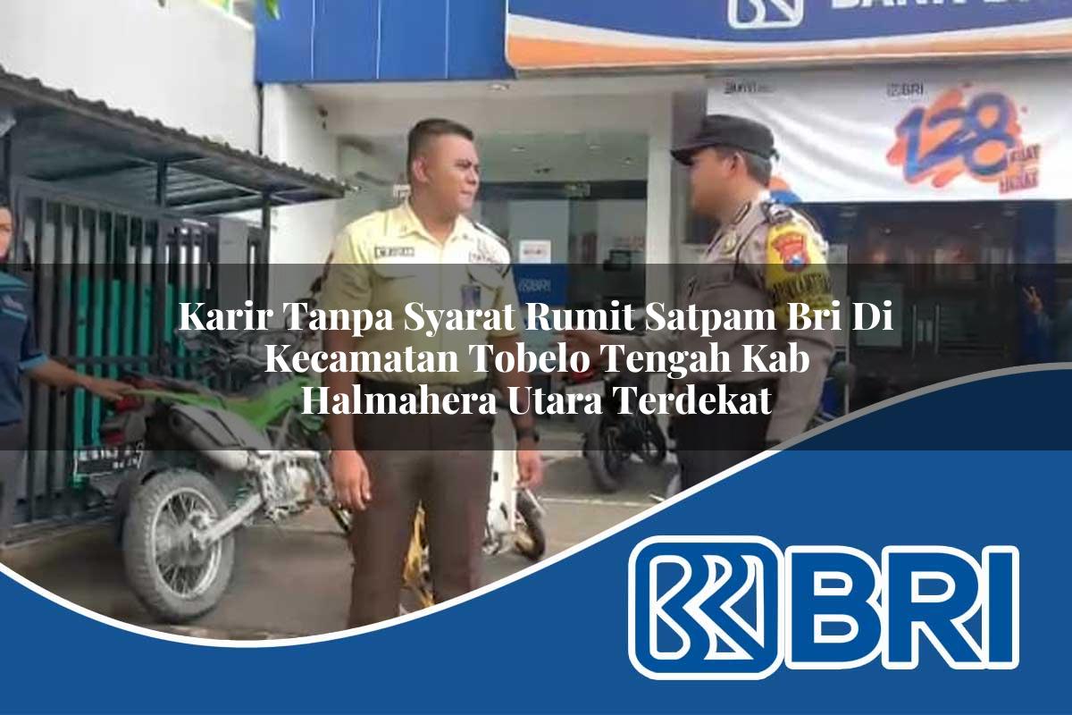 karir tanpa syarat rumit satpam bri di kecamatan tobelo tengah kab halmahera utara terdekat 1754183940
