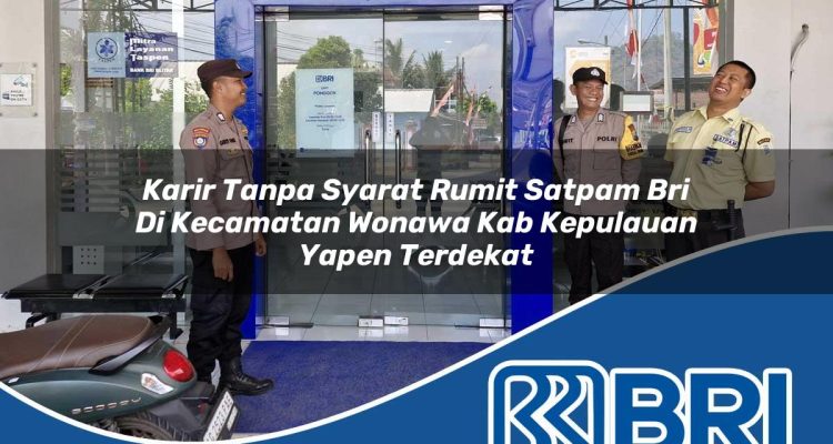 karir tanpa syarat rumit satpam bri di kecamatan wonawa kab kepulauan yapen terdekat 1754575967