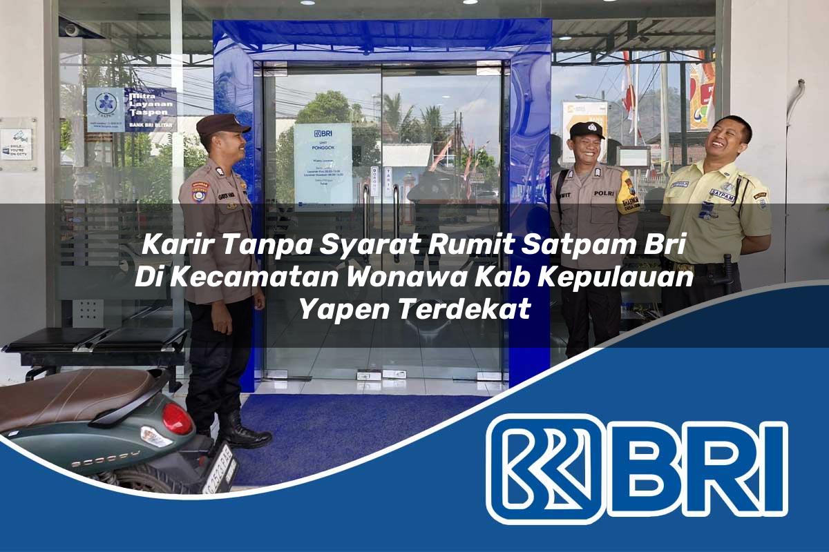 karir tanpa syarat rumit satpam bri di kecamatan wonawa kab kepulauan yapen terdekat 1754575967