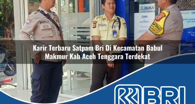 karir terbaru satpam bri di kecamatan babul makmur kab aceh tenggara terdekat 1754197981