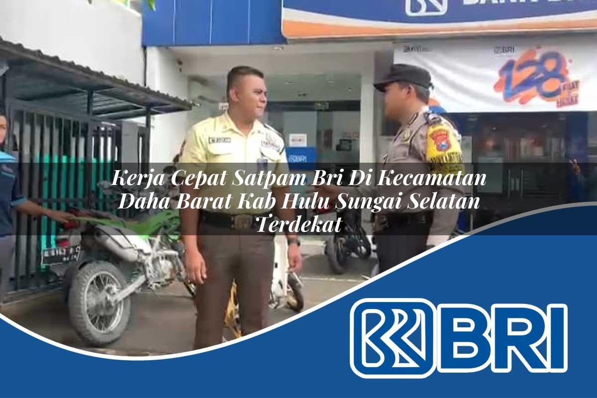 kerja cepat satpam bri di kecamatan daha barat kab hulu sungai selatan terdekat 1754160017
