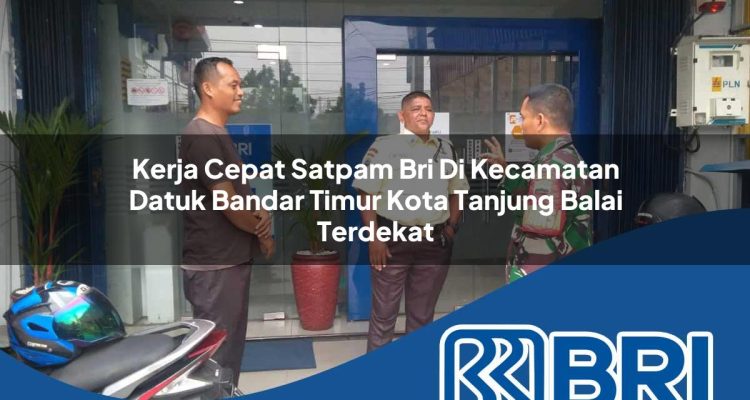 kerja cepat satpam bri di kecamatan datuk bandar timur kota tanjung balai terdekat 1754459194