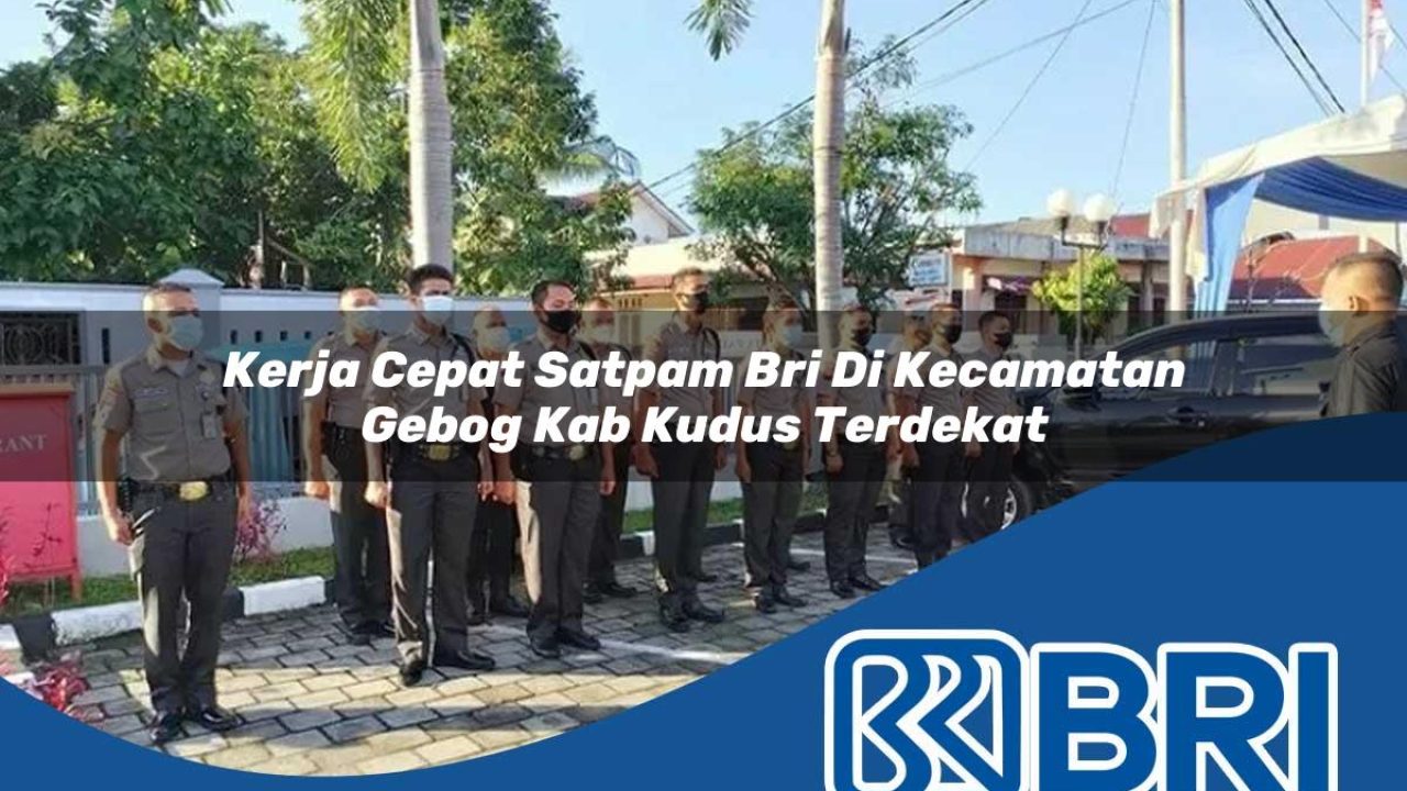 kerja cepat satpam bri di kecamatan gebog kab kudus terdekat 1754261580