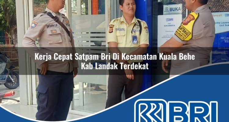 kerja cepat satpam bri di kecamatan kuala behe kab landak terdekat 1754302236