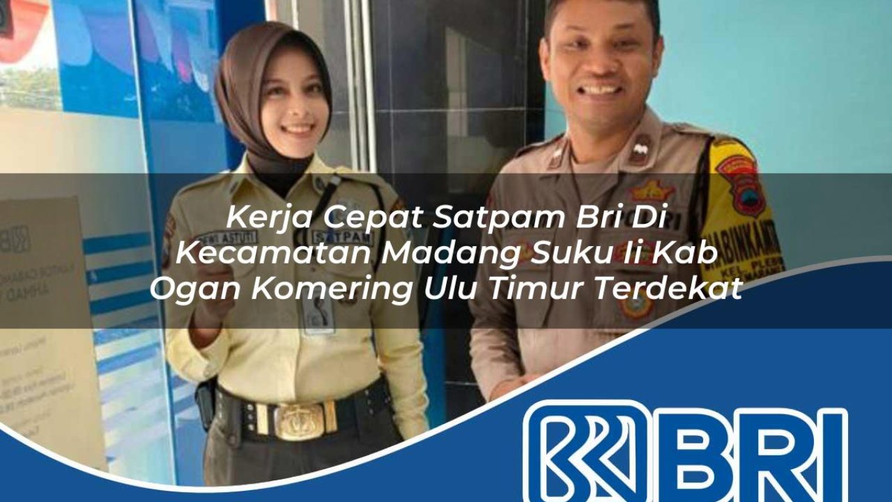 kerja cepat satpam bri di kecamatan madang suku ii kab ogan komering ulu timur terdekat 1754333556