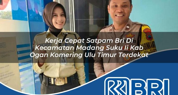 kerja cepat satpam bri di kecamatan madang suku ii kab ogan komering ulu timur terdekat 1754333556