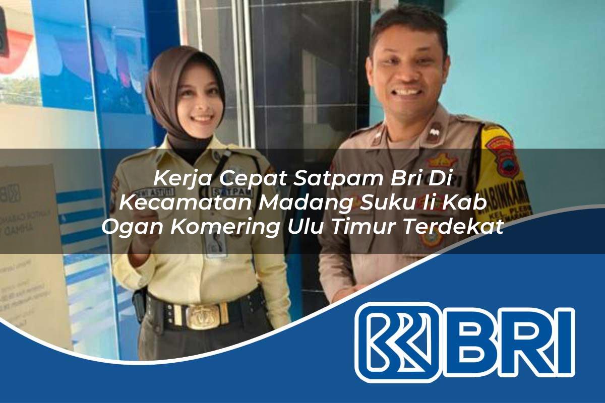 kerja cepat satpam bri di kecamatan madang suku ii kab ogan komering ulu timur terdekat 1754333556