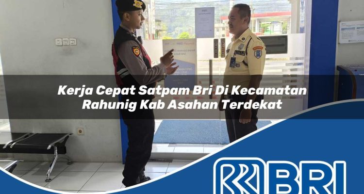 kerja cepat satpam bri di kecamatan rahunig kab asahan terdekat 1754504420