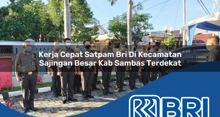 kerja cepat satpam bri di kecamatan sajingan besar kab sambas terdekat 1754566838