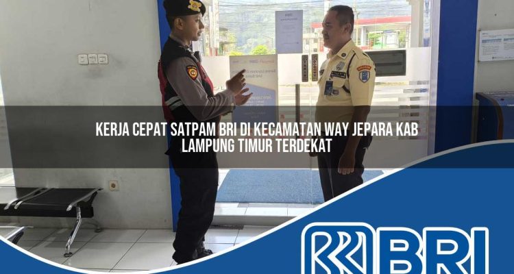 kerja cepat satpam bri di kecamatan way jepara kab lampung timur terdekat 1754216455