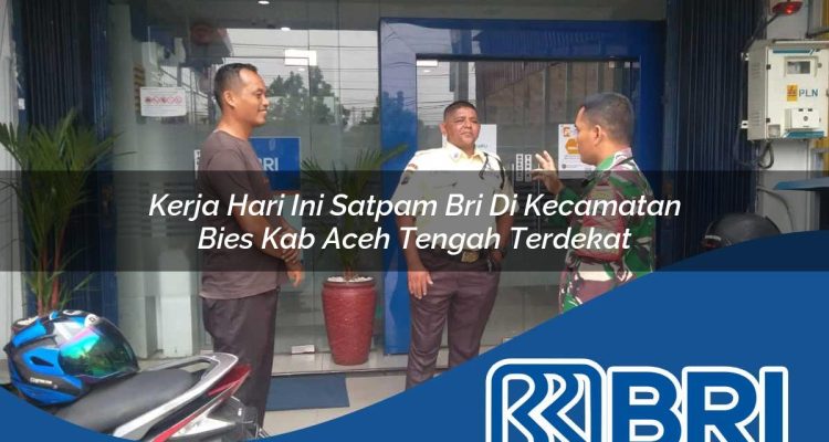 kerja hari ini satpam bri di kecamatan bies kab aceh tengah terdekat 1754355018