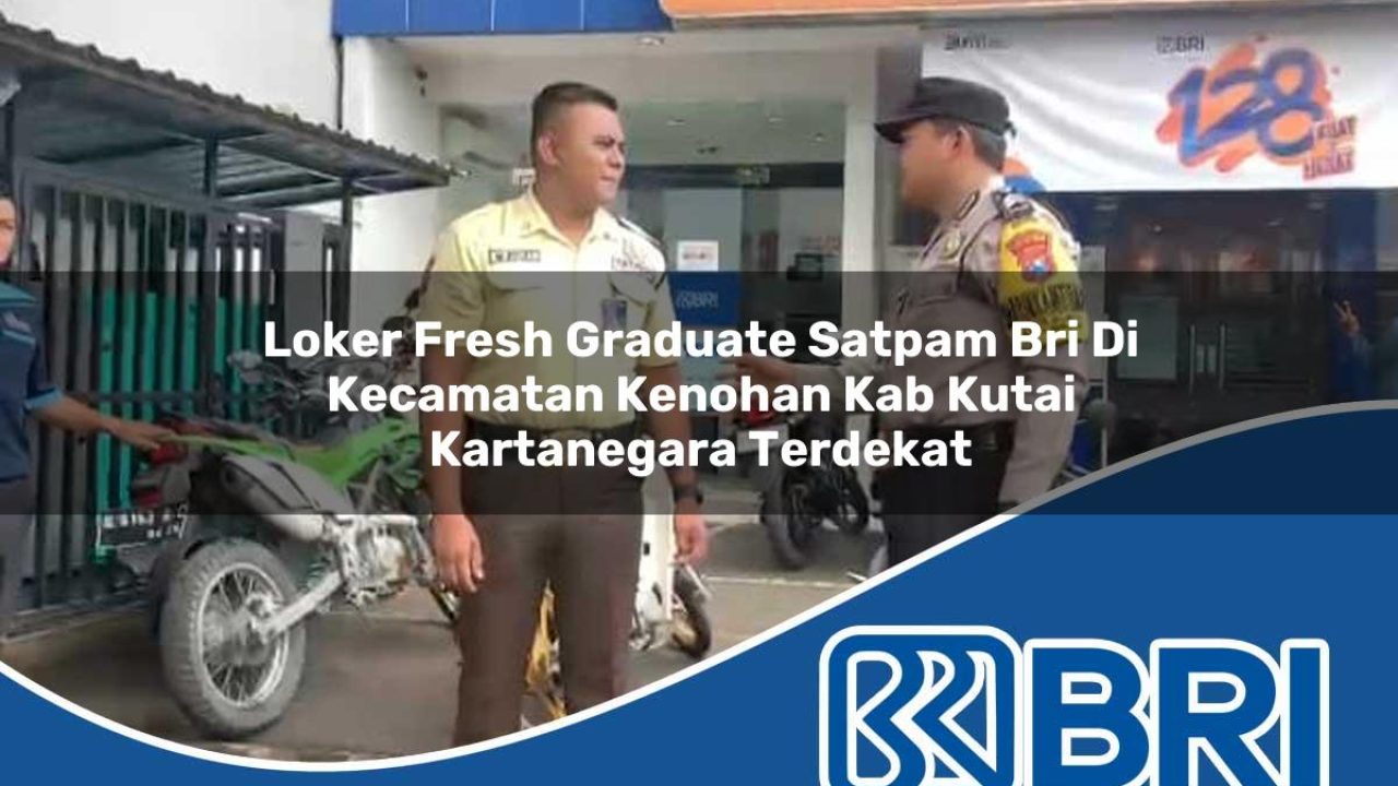 loker fresh graduate satpam bri di kecamatan kenohan kab kutai kartanegara terdekat 1754436619