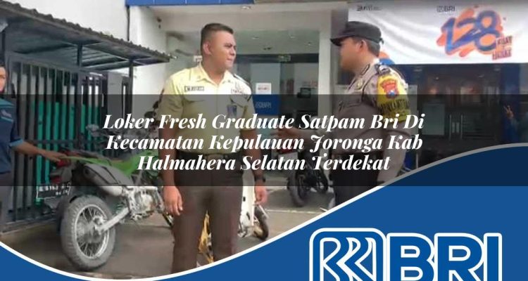 loker fresh graduate satpam bri di kecamatan kepulauan joronga kab halmahera selatan terdekat 1754177701