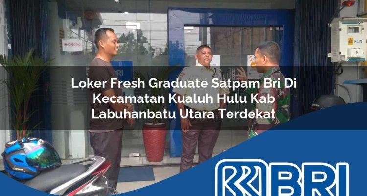 loker fresh graduate satpam bri di kecamatan kualuh hulu kab labuhanbatu utara terdekat 1754157537