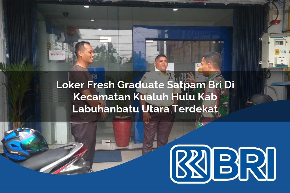 loker fresh graduate satpam bri di kecamatan kualuh hulu kab labuhanbatu utara terdekat 1754157537