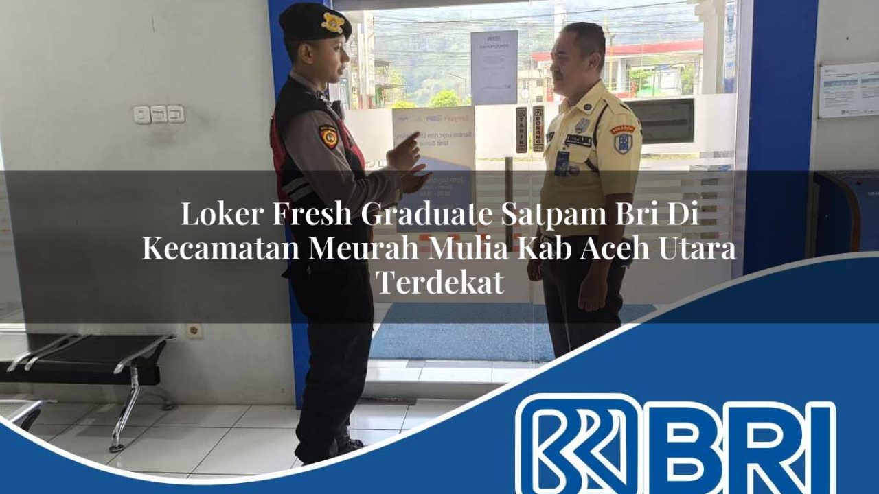 loker fresh graduate satpam bri di kecamatan meurah mulia kab aceh utara terdekat 1754164822