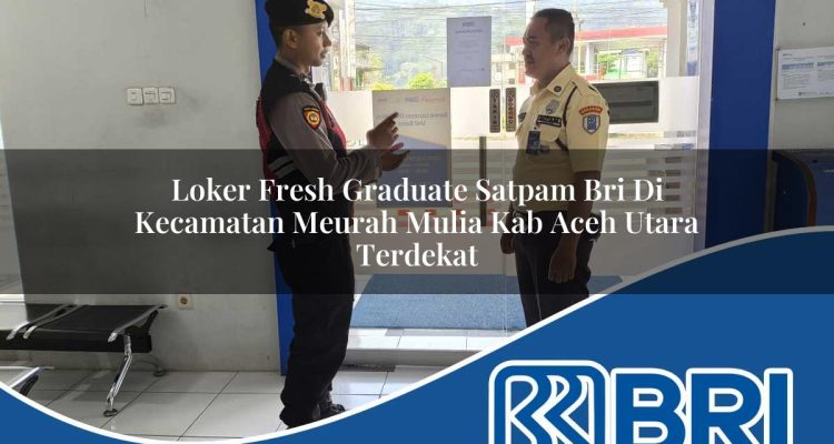 loker fresh graduate satpam bri di kecamatan meurah mulia kab aceh utara terdekat 1754164822