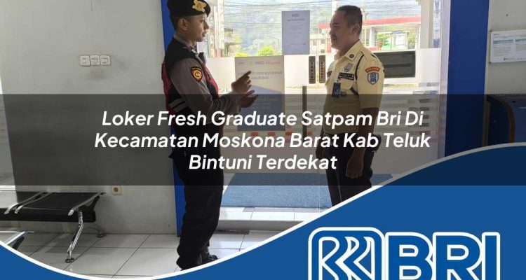 loker fresh graduate satpam bri di kecamatan moskona barat kab teluk bintuni terdekat 1754407220