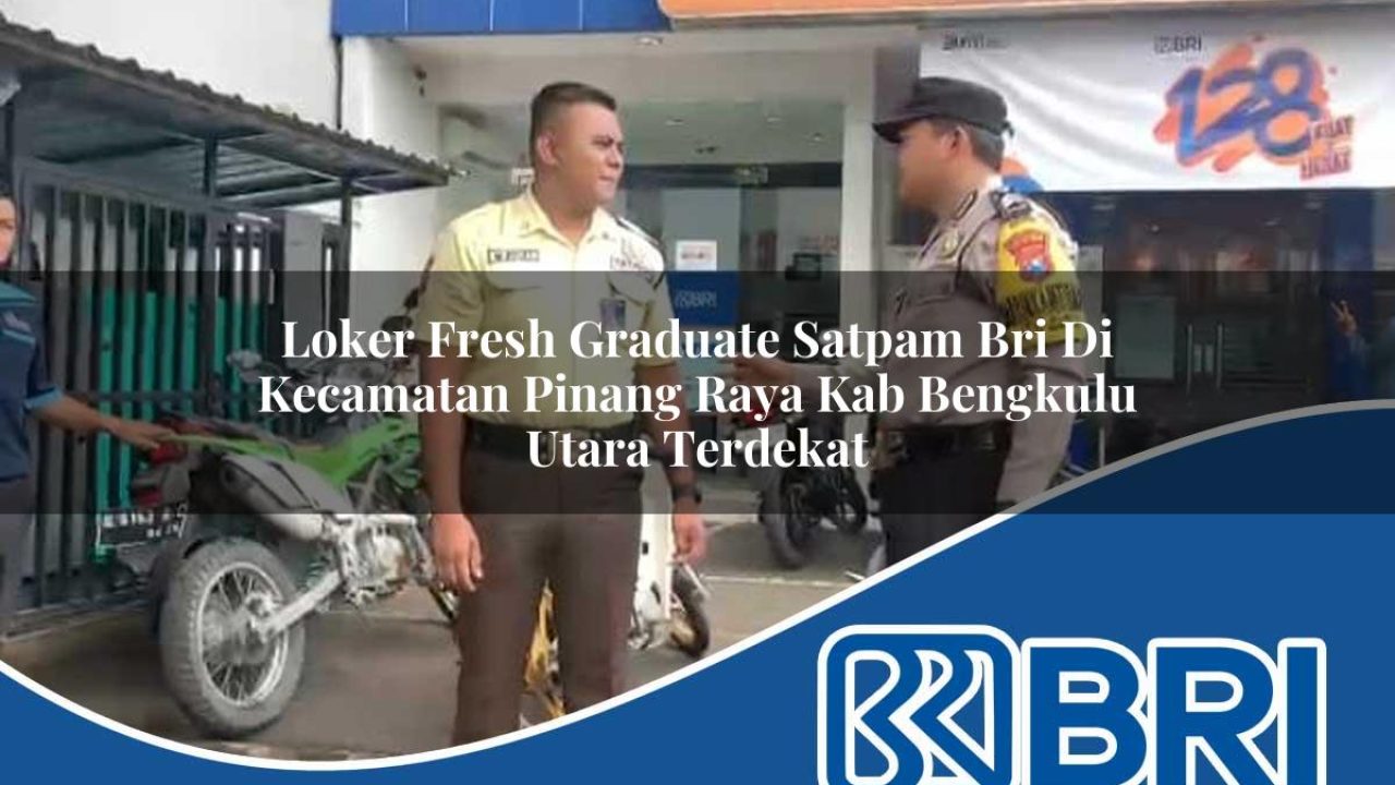 loker fresh graduate satpam bri di kecamatan pinang raya kab bengkulu utara terdekat 1754407960