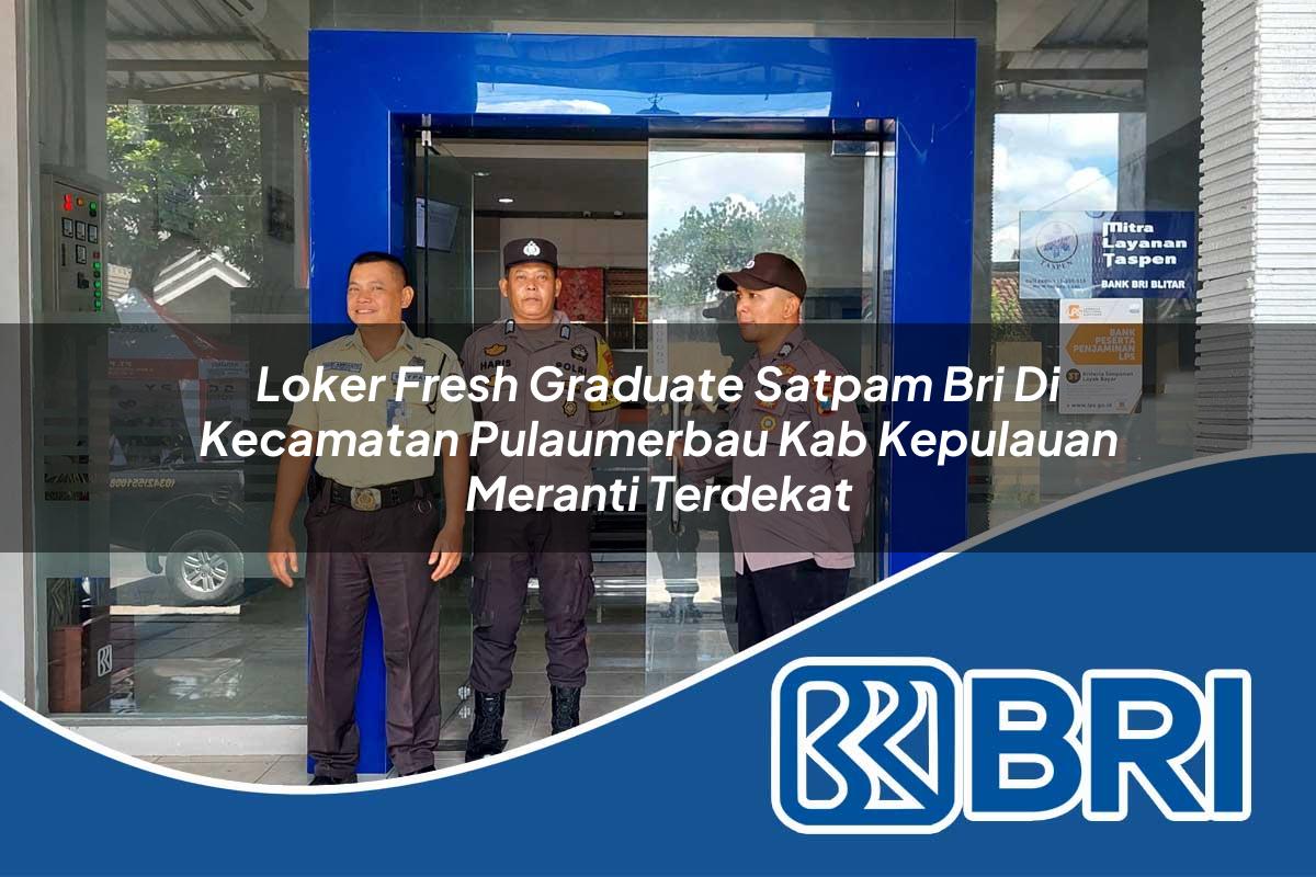 loker fresh graduate satpam bri di kecamatan pulaumerbau kab kepulauan meranti terdekat 1754394756