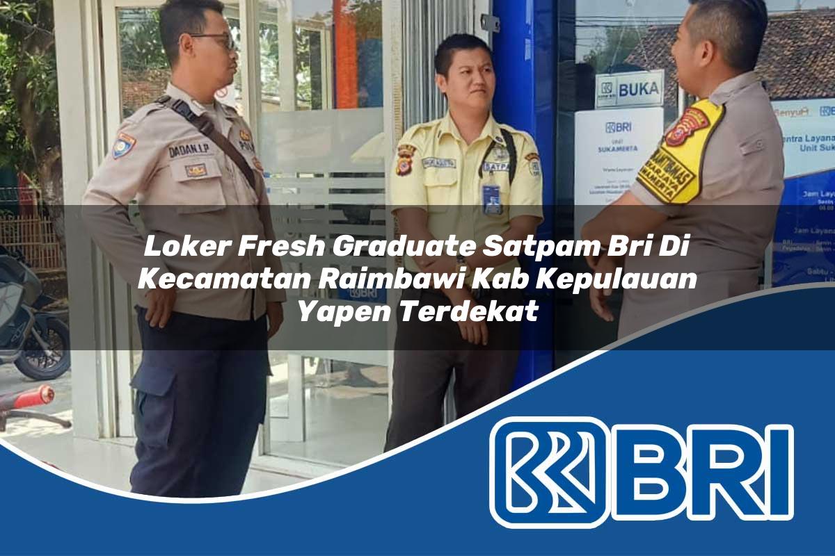 loker fresh graduate satpam bri di kecamatan raimbawi kab kepulauan yapen terdekat 1754018415