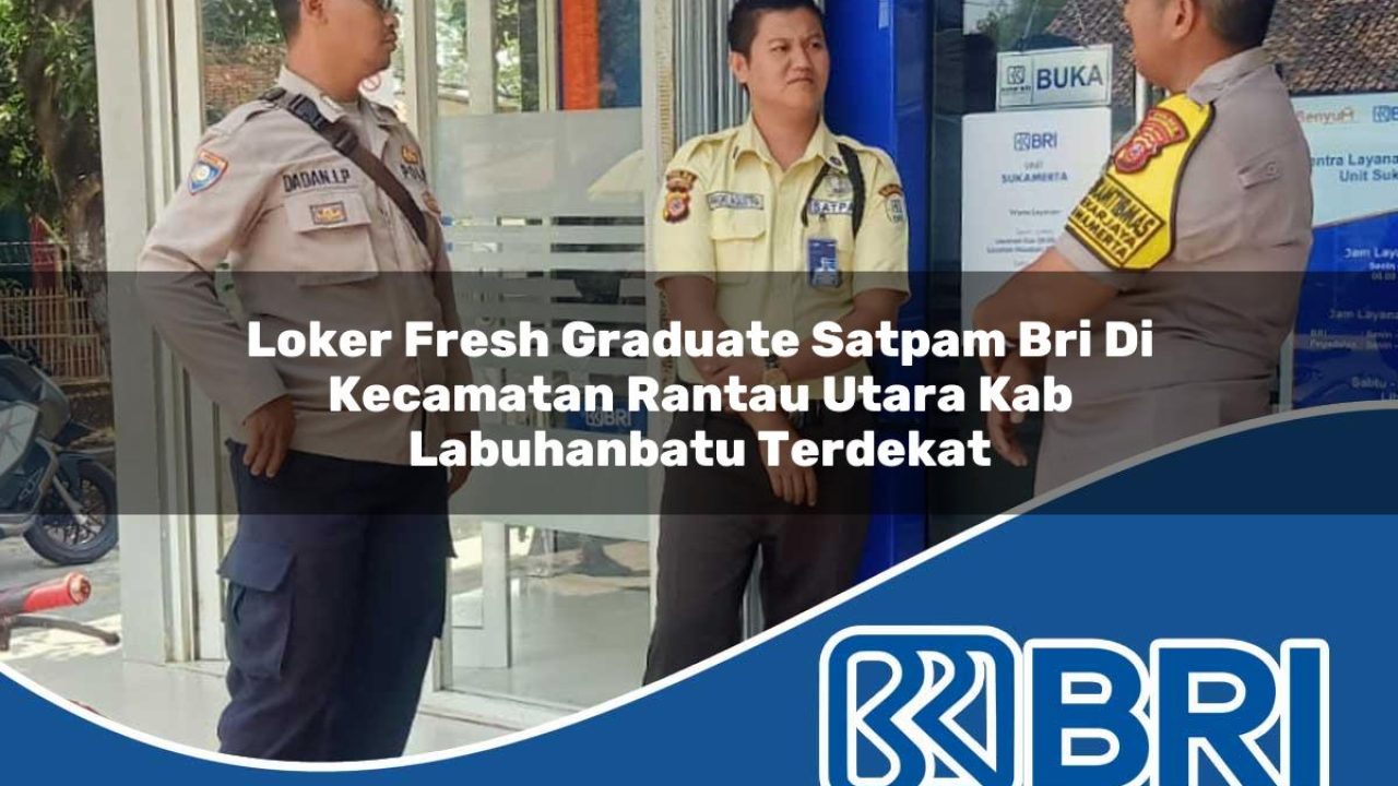 loker fresh graduate satpam bri di kecamatan rantau utara kab labuhanbatu terdekat 1754509822
