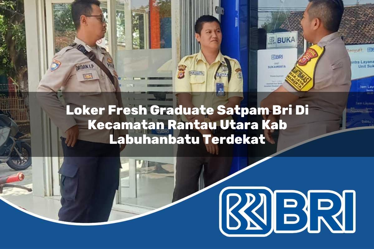 loker fresh graduate satpam bri di kecamatan rantau utara kab labuhanbatu terdekat 1754509822