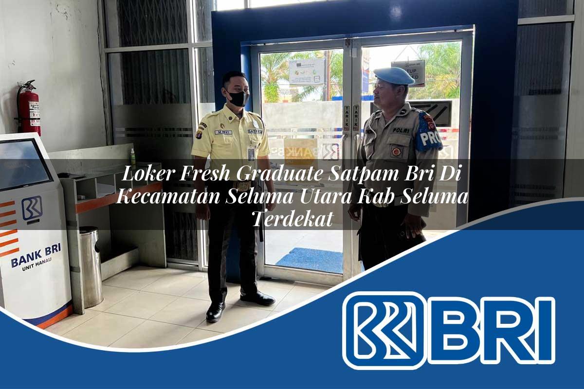 loker fresh graduate satpam bri di kecamatan seluma utara kab seluma terdekat 1754007648
