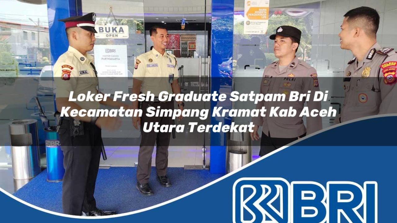 loker fresh graduate satpam bri di kecamatan simpang kramat kab aceh utara terdekat 1754555425