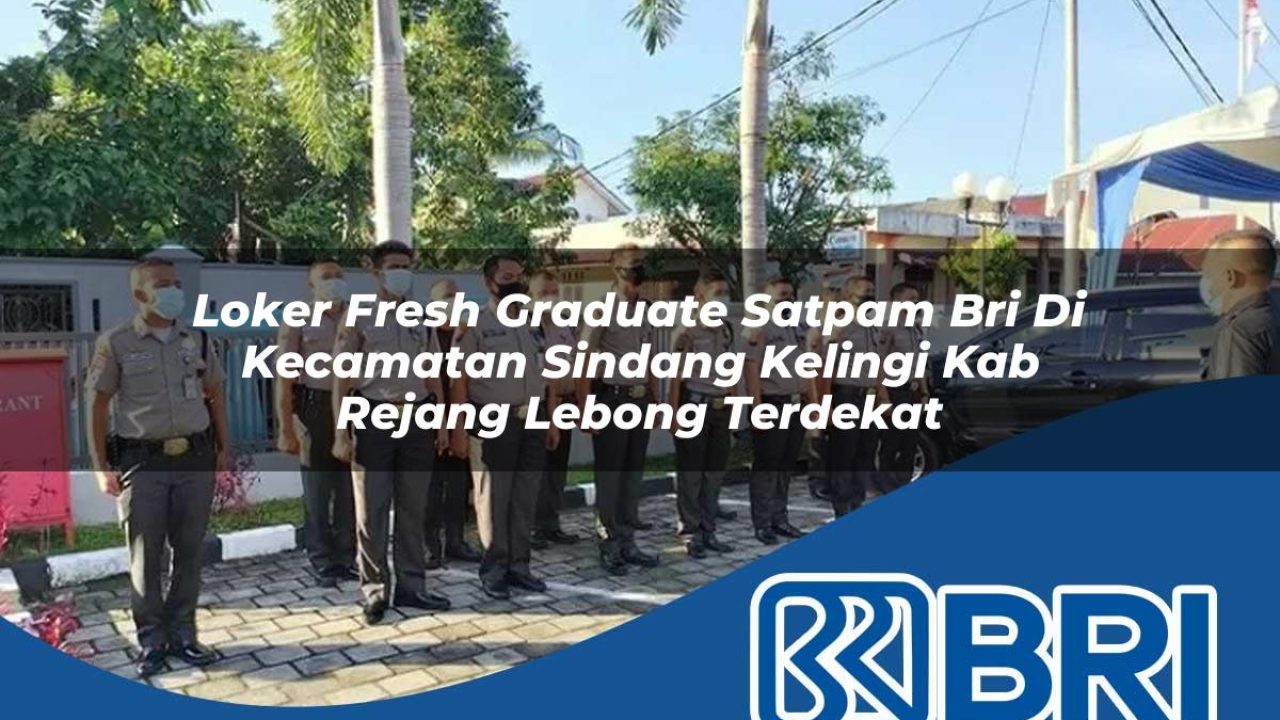 loker fresh graduate satpam bri di kecamatan sindang kelingi kab rejang lebong terdekat 1754413821