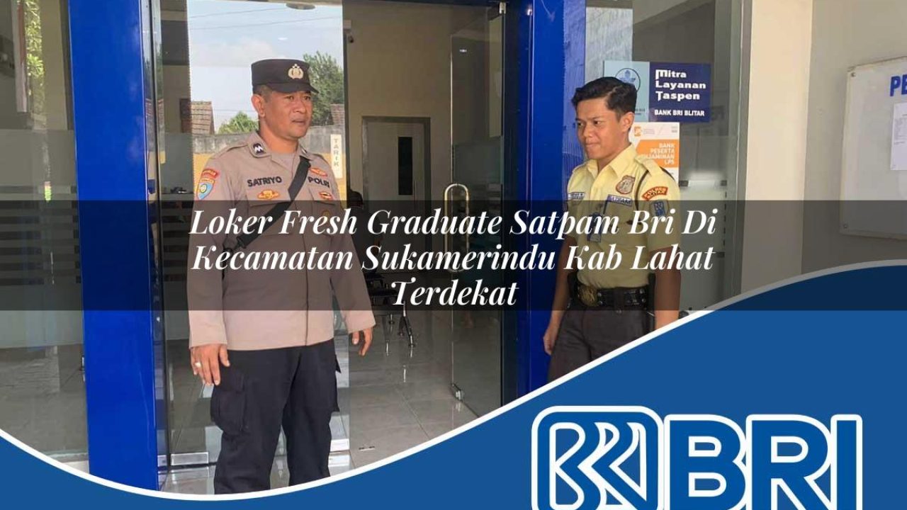 loker fresh graduate satpam bri di kecamatan sukamerindu kab lahat terdekat 1754406878