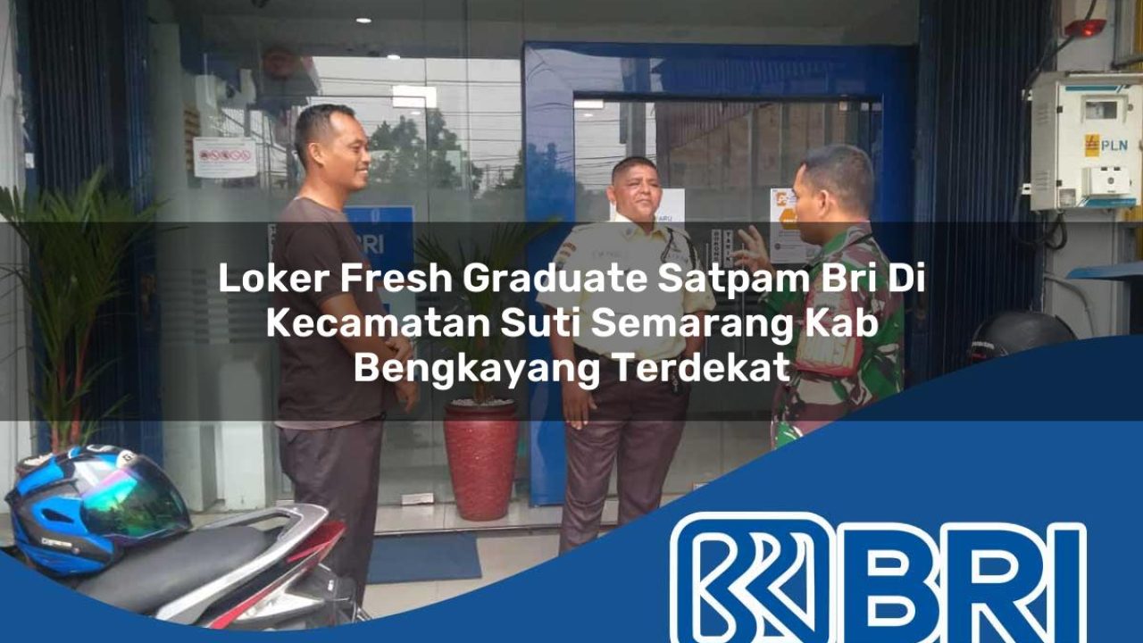 loker fresh graduate satpam bri di kecamatan suti semarang kab bengkayang terdekat 1754445623