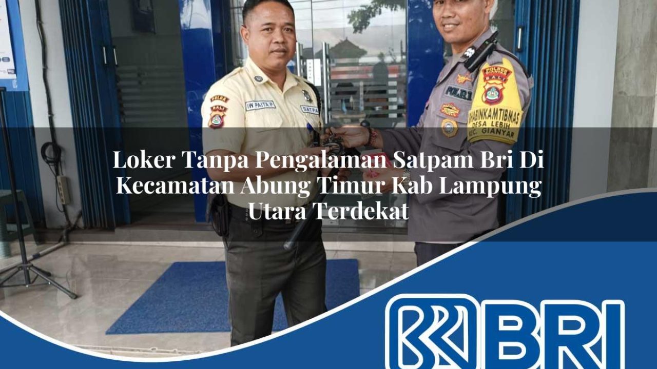 loker tanpa pengalaman satpam bri di kecamatan abung timur kab lampung utara terdekat 1754340020