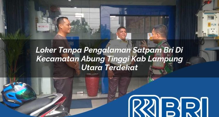 loker tanpa pengalaman satpam bri di kecamatan abung tinggi kab lampung utara terdekat 1754378781