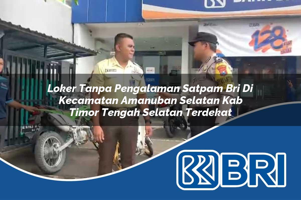 loker tanpa pengalaman satpam bri di kecamatan amanuban selatan kab timor tengah selatan terdekat 1754445019