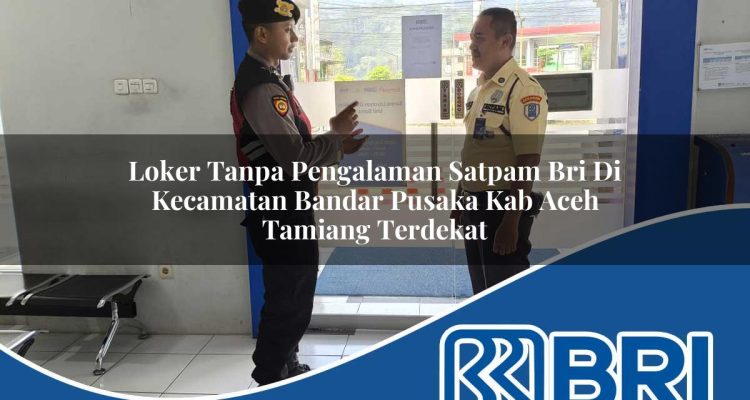 loker tanpa pengalaman satpam bri di kecamatan bandar pusaka kab aceh tamiang terdekat 1754295516