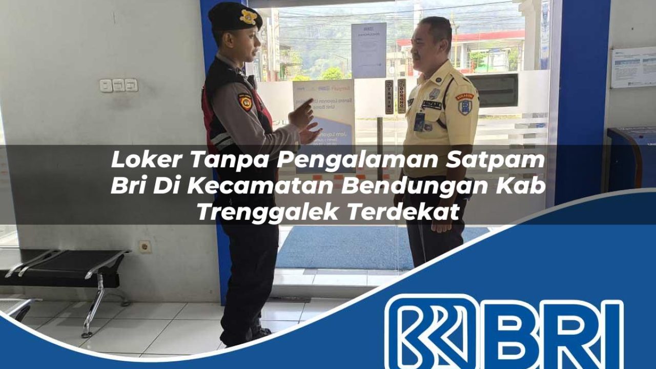 loker tanpa pengalaman satpam bri di kecamatan bendungan kab trenggalek terdekat 1754242219