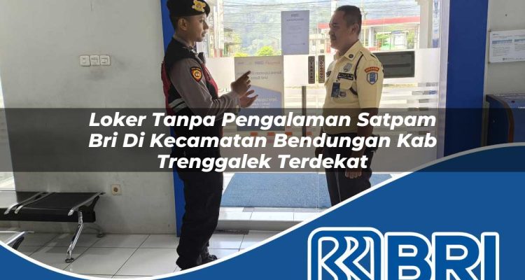 loker tanpa pengalaman satpam bri di kecamatan bendungan kab trenggalek terdekat 1754242219