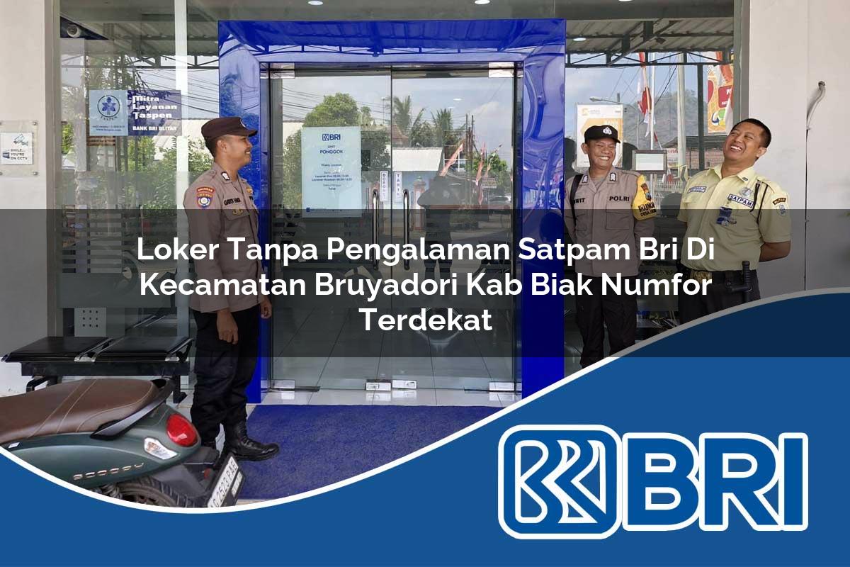 loker tanpa pengalaman satpam bri di kecamatan bruyadori kab biak numfor terdekat 1754292996