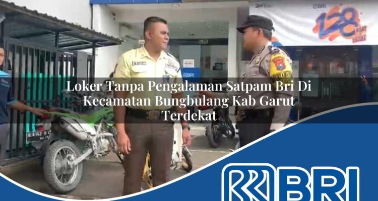 loker tanpa pengalaman satpam bri di kecamatan bungbulang kab garut terdekat 1754543919