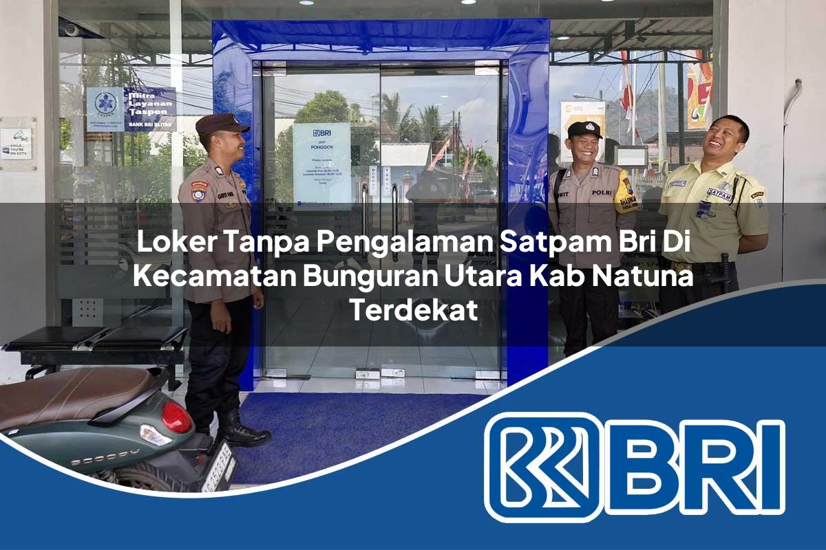 loker tanpa pengalaman satpam bri di kecamatan bunguran utara kab natuna terdekat 1754359958