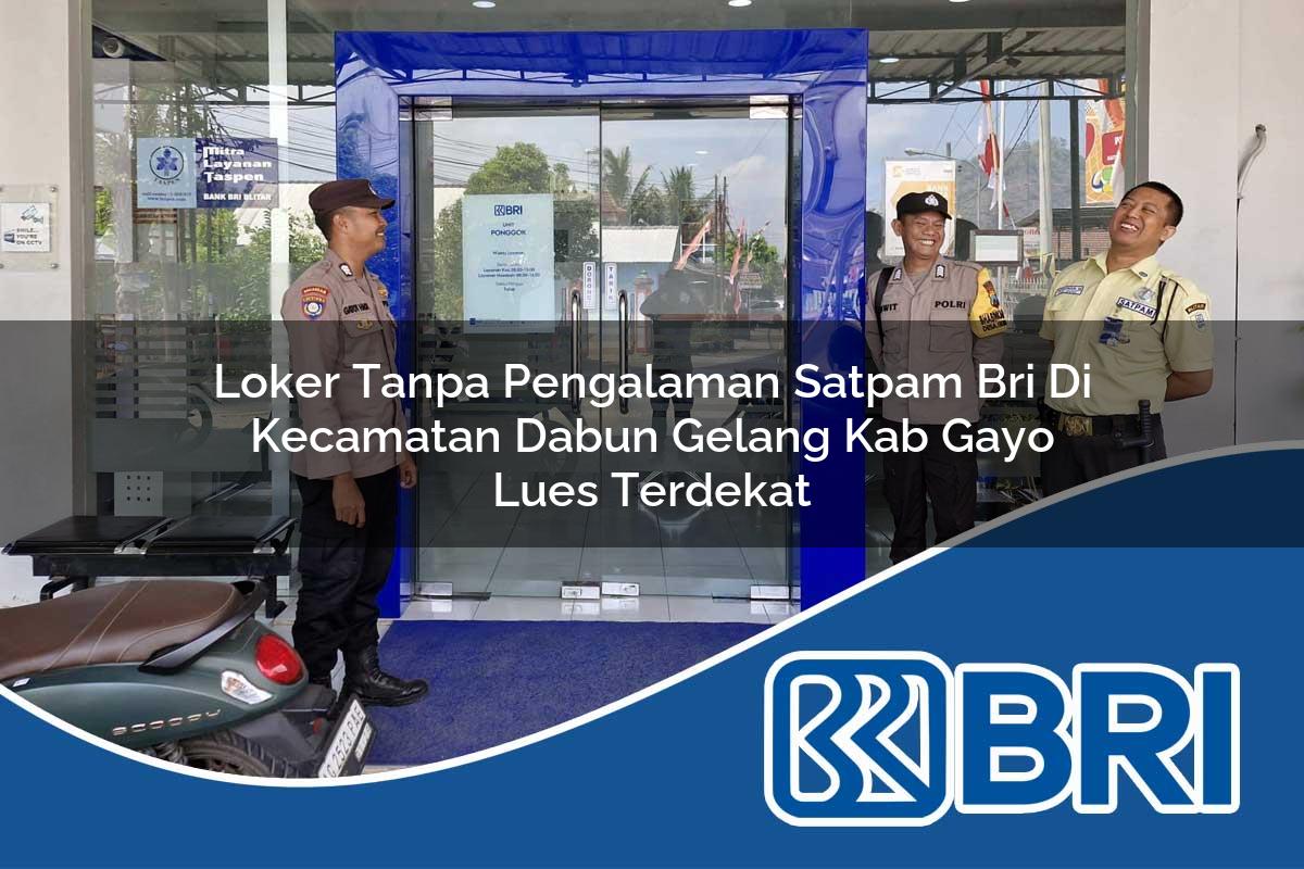 loker tanpa pengalaman satpam bri di kecamatan dabun gelang kab gayo lues terdekat 1754160906