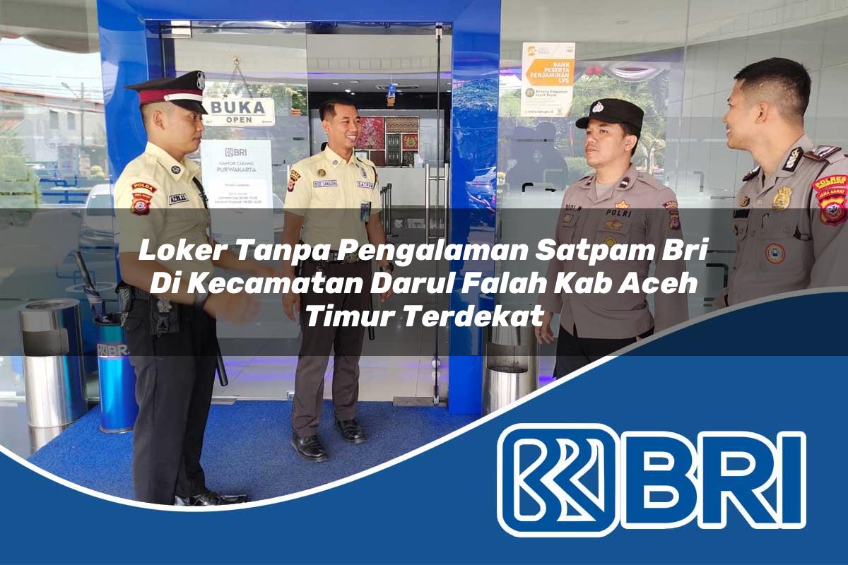 loker tanpa pengalaman satpam bri di kecamatan darul falah kab aceh timur terdekat 1754358752