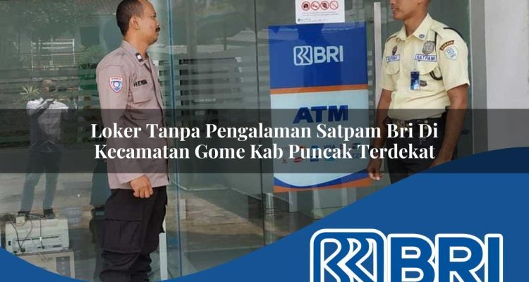 loker tanpa pengalaman satpam bri di kecamatan gome kab puncak terdekat 1754219418