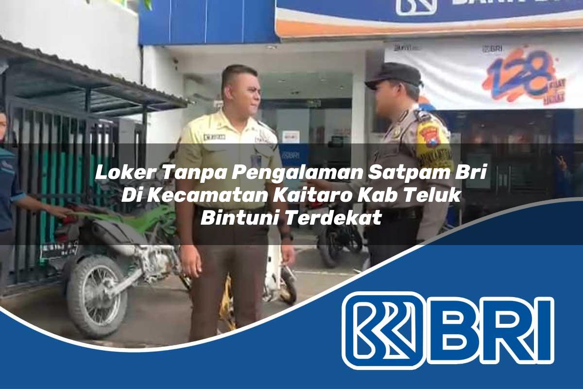 loker tanpa pengalaman satpam bri di kecamatan kaitaro kab teluk bintuni terdekat 1754060824