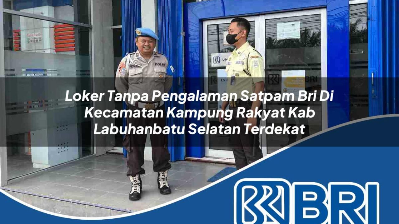 loker tanpa pengalaman satpam bri di kecamatan kampung rakyat kab labuhanbatu selatan terdekat 1754291558