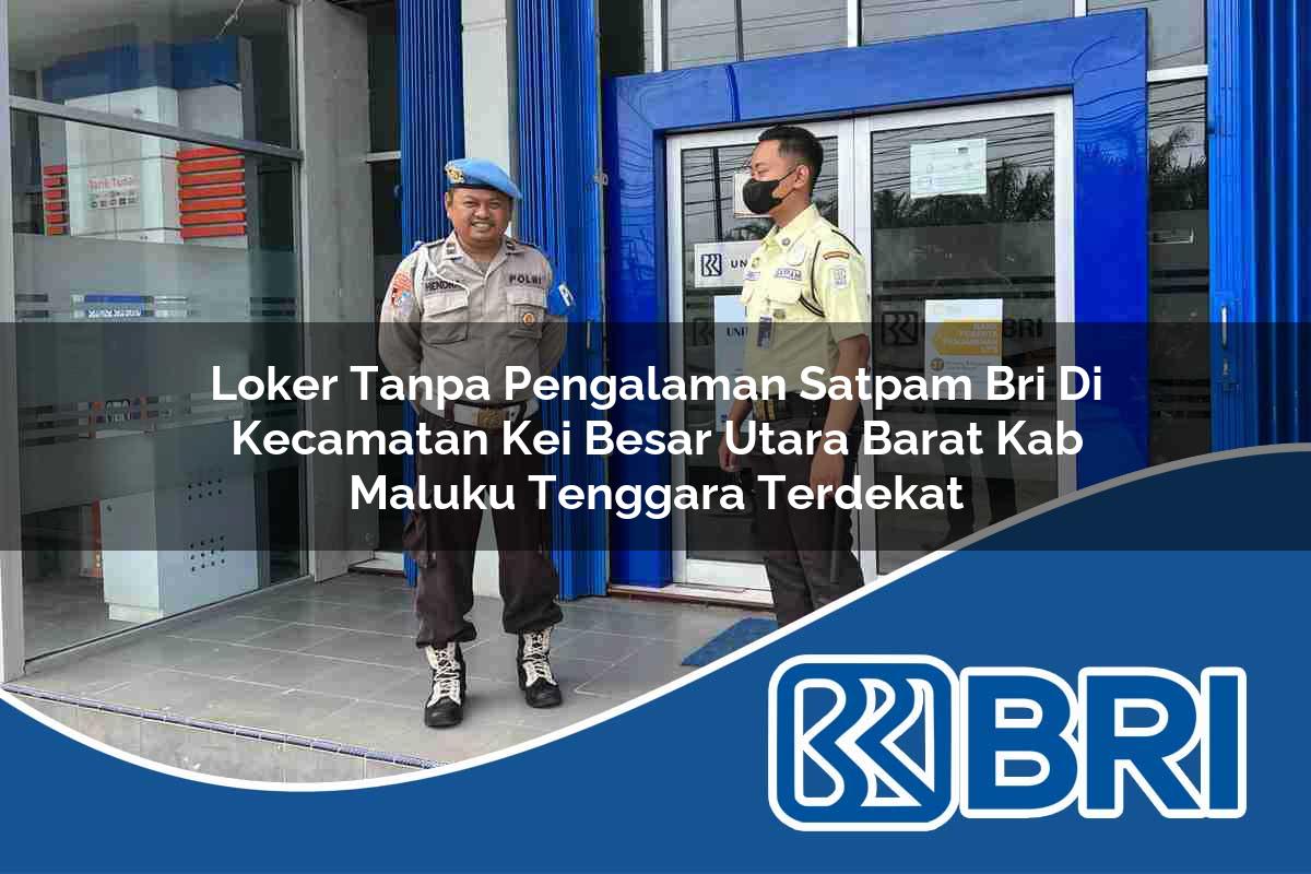 loker tanpa pengalaman satpam bri di kecamatan kei besar utara barat kab maluku tenggara terdekat 1754580265